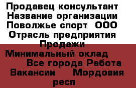 Продавец-консультант › Название организации ­ Поволжье-спорт, ООО › Отрасль предприятия ­ Продажи › Минимальный оклад ­ 40 000 - Все города Работа » Вакансии   . Мордовия респ.